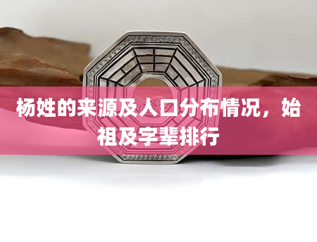 杨姓的来源及人口分布情况，始祖及字辈排行