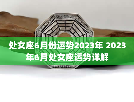 处女座6月份运势2023年 2023年6月处女座运势详解