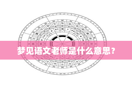 梦见语文老师是什么意思？