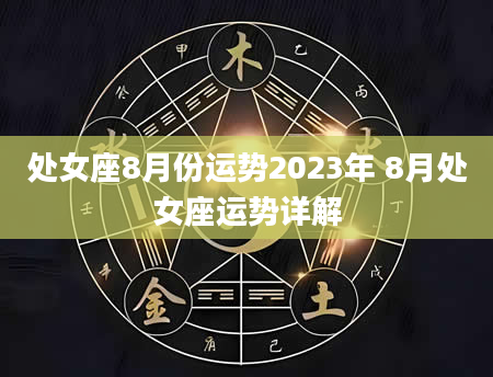 处女座8月份运势2023年 8月处女座运势详解
