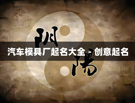 汽车模具厂起名大全 - 创意起名