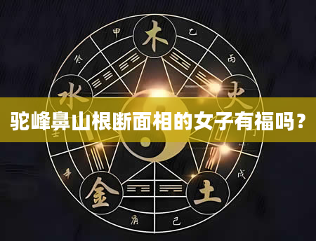 驼峰鼻山根断面相的女子有福吗？