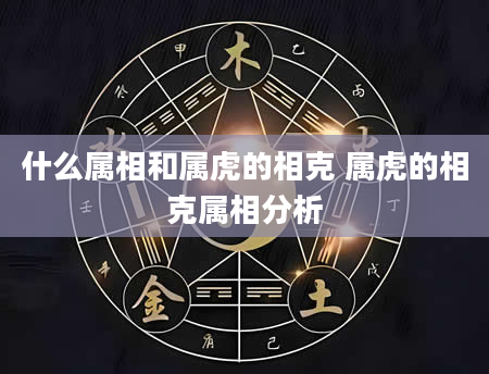 什么属相和属虎的相克 属虎的相克属相分析
