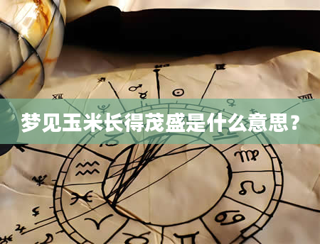 梦见玉米长得茂盛是什么意思？
