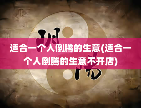 适合一个人倒腾的生意(适合一个人倒腾的生意不开店)