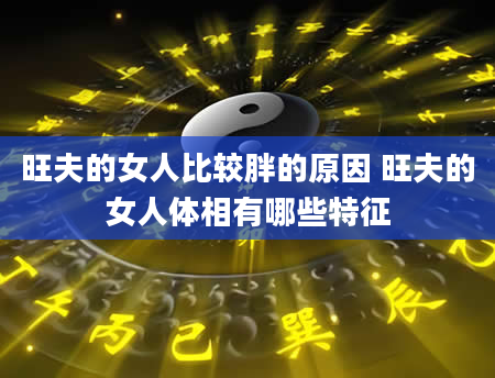 旺夫的女人比较胖的原因 旺夫的女人体相有哪些特征