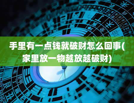 手里有一点钱就破财怎么回事(家里放一物越放越破财)