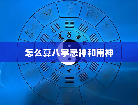 怎么算八字忌神和用神
