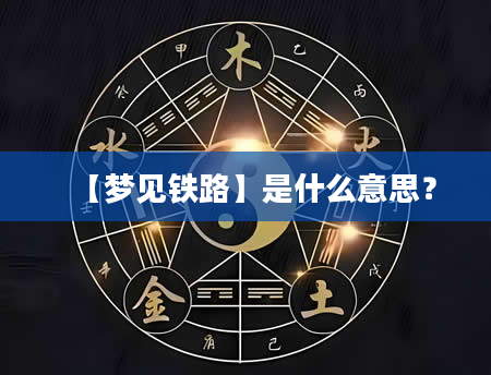 【梦见铁路】是什么意思？