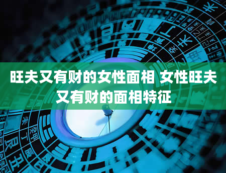 旺夫又有财的女性面相 女性旺夫又有财的面相特征