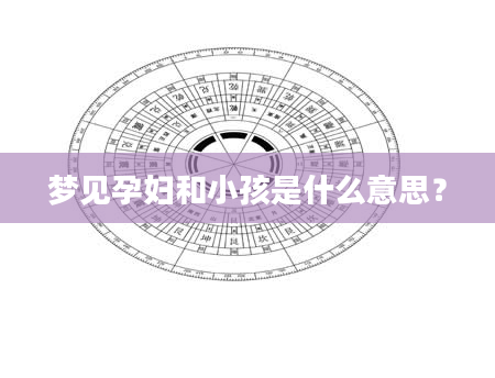 梦见孕妇和小孩是什么意思？