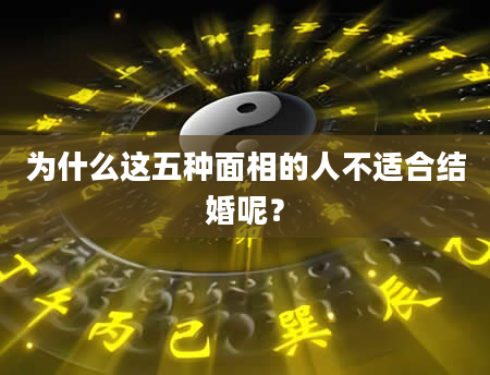 为什么这五种面相的人不适合结婚呢？