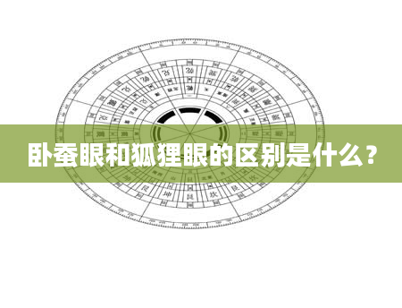 卧蚕眼和狐狸眼的区别是什么？