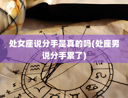 处女座说分手是真的吗(处座男说分手累了)