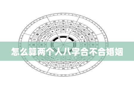 怎么算两个人八字合不合婚姻