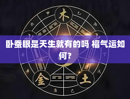 卧蚕眼是天生就有的吗 福气运如何？