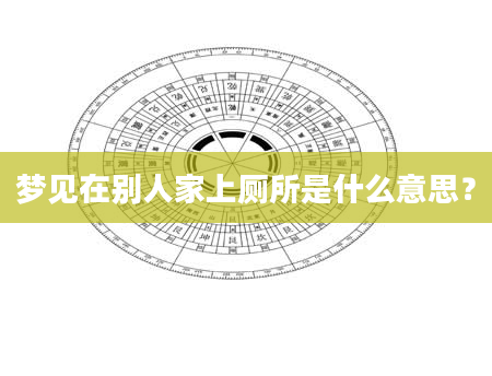 梦见在别人家上厕所是什么意思？