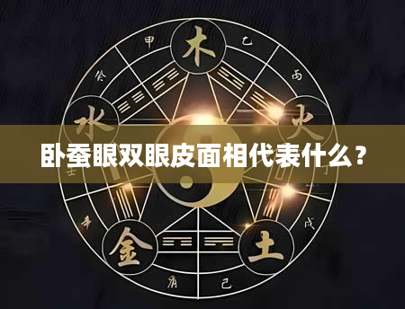 卧蚕眼双眼皮面相代表什么？