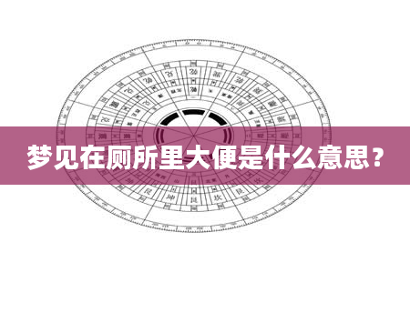 梦见在厕所里大便是什么意思？