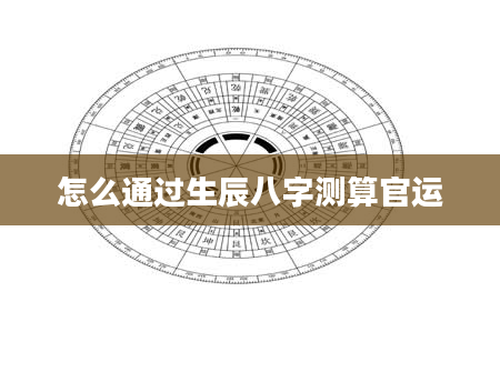 怎么通过生辰八字测算官运
