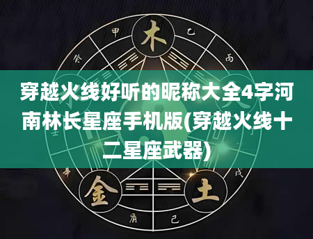 穿越火线好听的昵称大全4字河南林长星座手机版(穿越火线十二星座武器)
