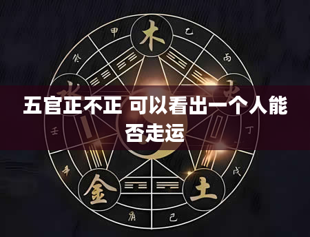 五官正不正 可以看出一个人能否走运