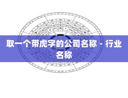 取一个带虎字的公司名称 - 行业名称