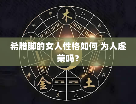 希腊脚的女人性格如何 为人虚荣吗？