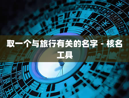 取一个与旅行有关的名字 - 核名工具