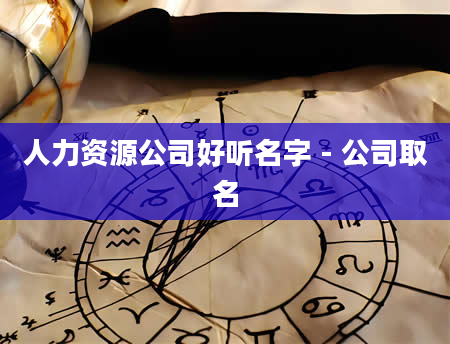 人力资源公司好听名字 - 公司取名