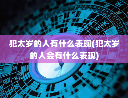犯太岁的人有什么表现(犯太岁的人会有什么表现)