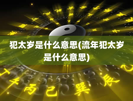 犯太岁是什么意思(流年犯太岁是什么意思)