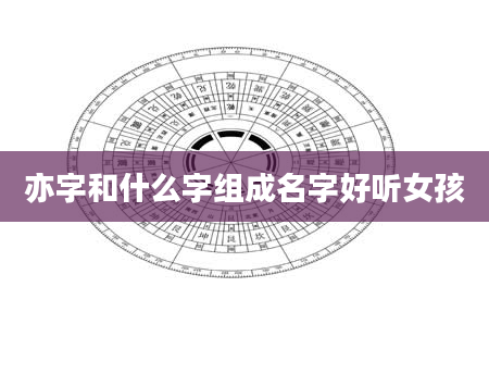 亦字和什么字组成名字好听女孩
