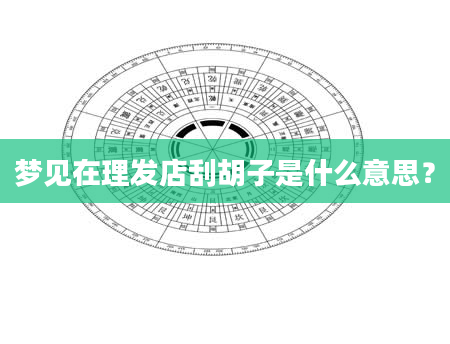 梦见在理发店刮胡子是什么意思？