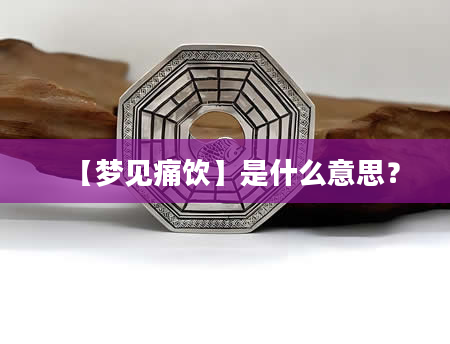 【梦见痛饮】是什么意思？
