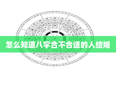 怎么知道八字合不合适的人结婚