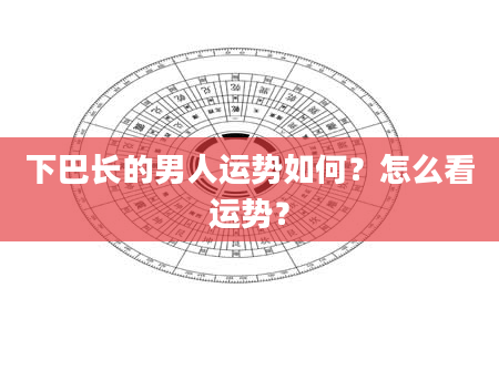 下巴长的男人运势如何？怎么看运势？