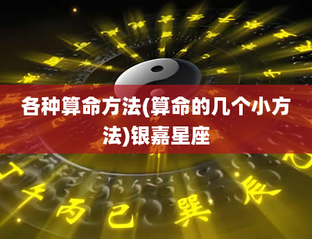 各种算命方法(算命的几个小方法)银嘉星座