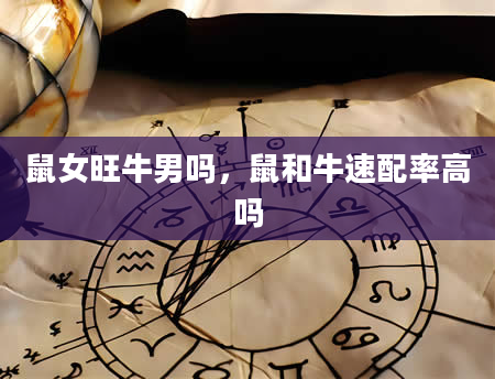 鼠女旺牛男吗，鼠和牛速配率高吗