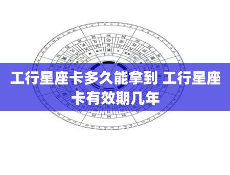 工行星座卡多久能拿到 工行星座卡有效期几年
