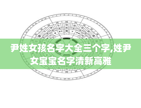 尹姓女孩名字大全三个字,姓尹女宝宝名字清新高雅