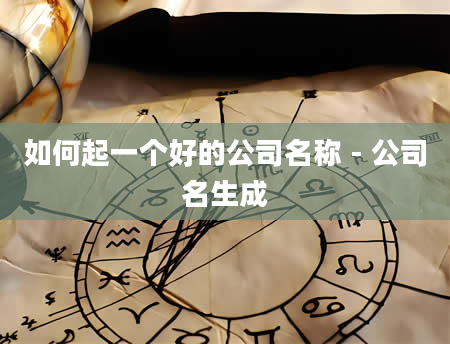 如何起一个好的公司名称 - 公司名生成