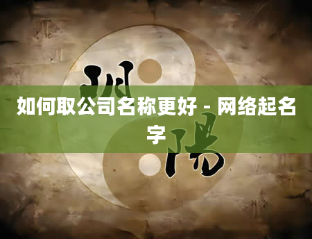 如何取公司名称更好 - 网络起名字