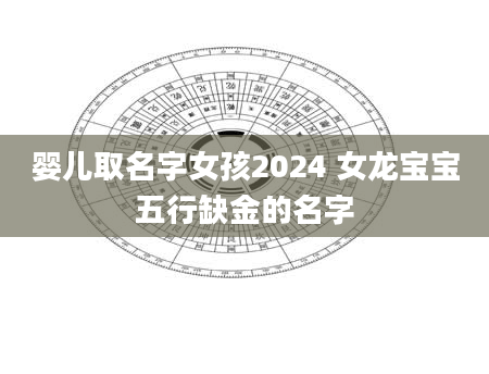 婴儿取名字女孩2024 女龙宝宝五行缺金的名字