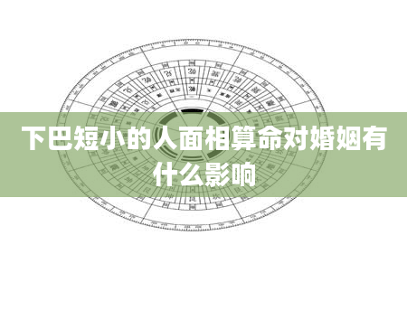 下巴短小的人面相算命对婚姻有什么影响
