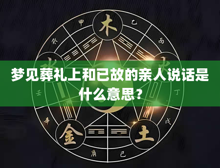 梦见葬礼上和已故的亲人说话是什么意思？