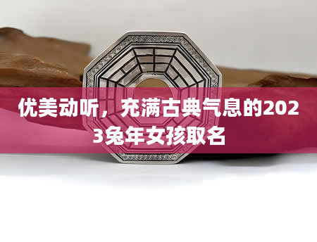 优美动听，充满古典气息的2023兔年女孩取名