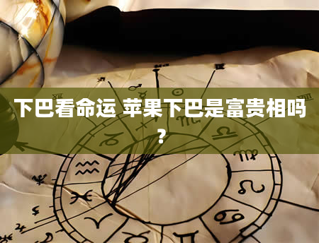 下巴看命运 苹果下巴是富贵相吗？