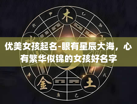 优美女孩起名-眼有星辰大海，心有繁华似锦的女孩好名字