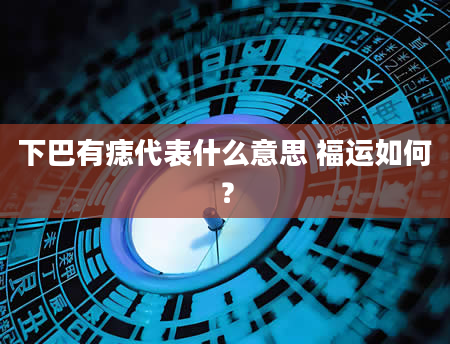 下巴有痣代表什么意思 福运如何？